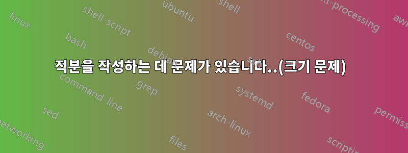 적분을 작성하는 데 문제가 있습니다..(크기 문제) 