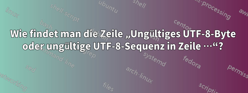Wie findet man die Zeile „Ungültiges UTF-8-Byte oder ungültige UTF-8-Sequenz in Zeile …“?
