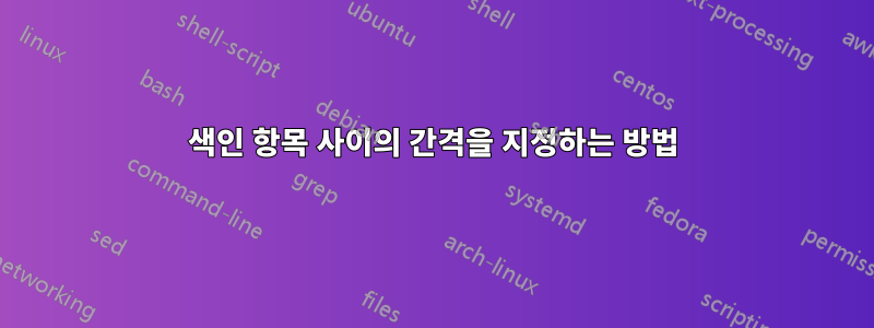 색인 항목 사이의 간격을 지정하는 방법