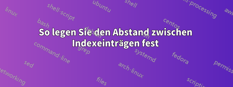 So legen Sie den Abstand zwischen Indexeinträgen fest