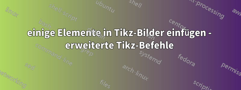einige Elemente in Tikz-Bilder einfügen - erweiterte Tikz-Befehle