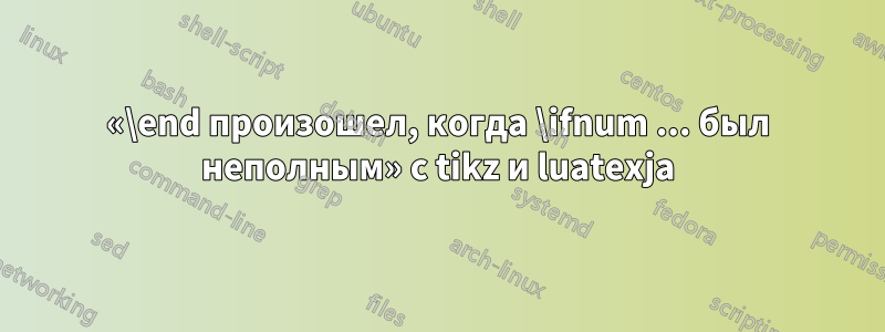 «\end произошел, когда \ifnum ... был неполным» с tikz и luatexja