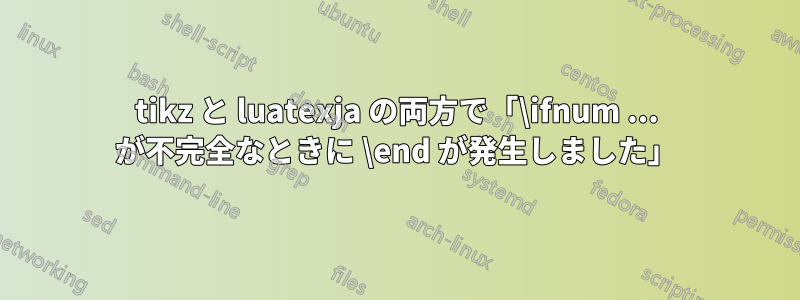 tikz と luatexja の両方で「\ifnum ... が不完全なときに \end が発生しました」