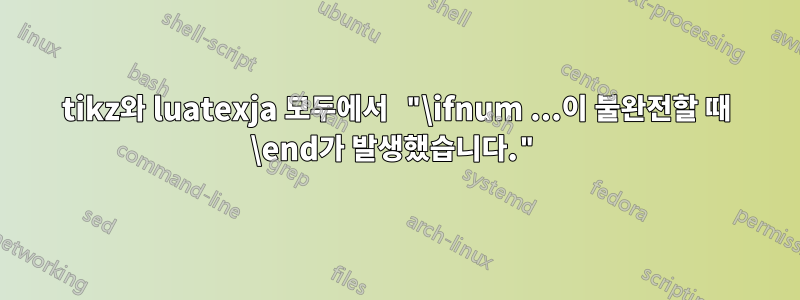 tikz와 luatexja 모두에서 "\ifnum ...이 불완전할 때 \end가 발생했습니다."