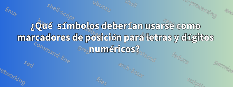 ¿Qué símbolos deberían usarse como marcadores de posición para letras y dígitos numéricos? 