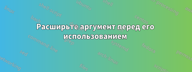 Расширьте аргумент перед его использованием