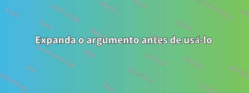 Expanda o argumento antes de usá-lo