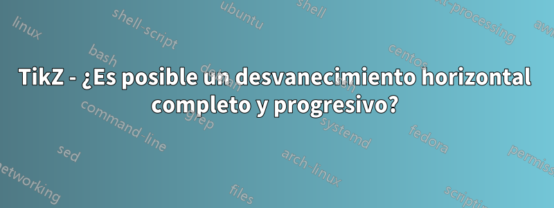 TikZ - ¿Es posible un desvanecimiento horizontal completo y progresivo?