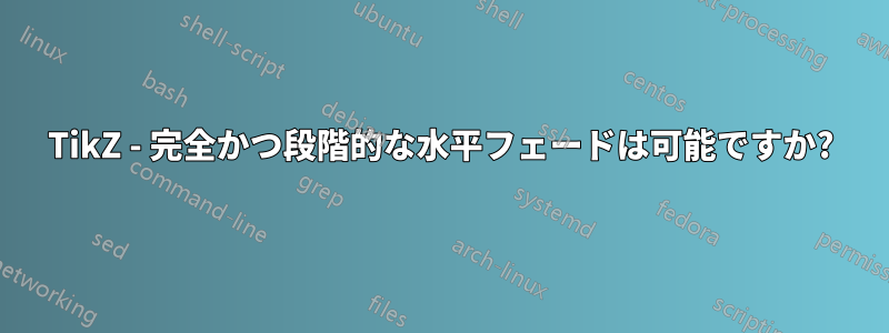 TikZ - 完全かつ段階的な水平フェードは可能ですか?