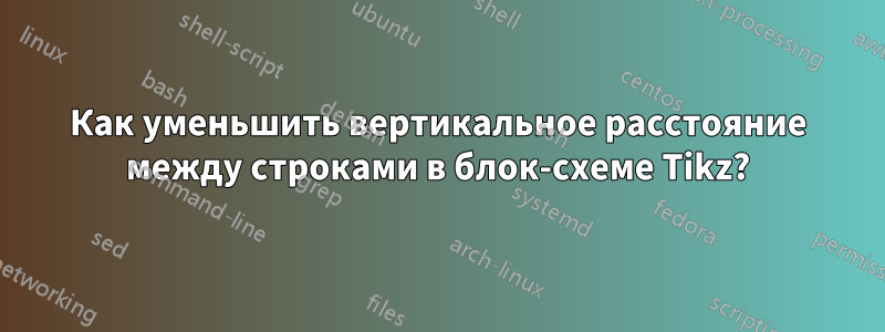 Как уменьшить вертикальное расстояние между строками в блок-схеме Tikz?