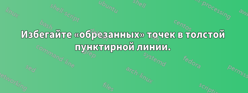 Избегайте «обрезанных» точек в толстой пунктирной линии.