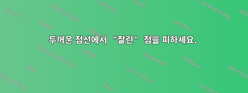 두꺼운 점선에서 "잘린" 점을 피하세요.