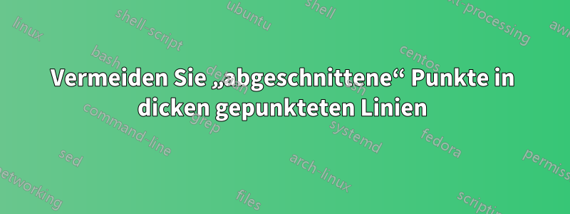 Vermeiden Sie „abgeschnittene“ Punkte in dicken gepunkteten Linien