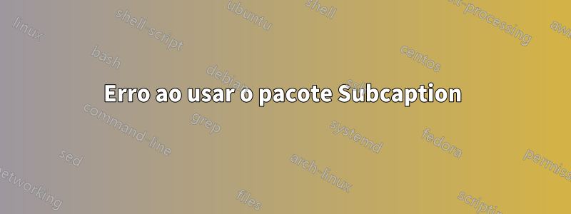 Erro ao usar o pacote Subcaption