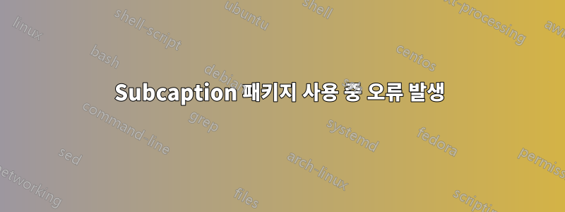 Subcaption 패키지 사용 중 오류 발생