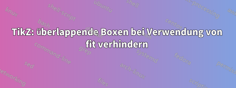 TikZ: überlappende Boxen bei Verwendung von fit verhindern