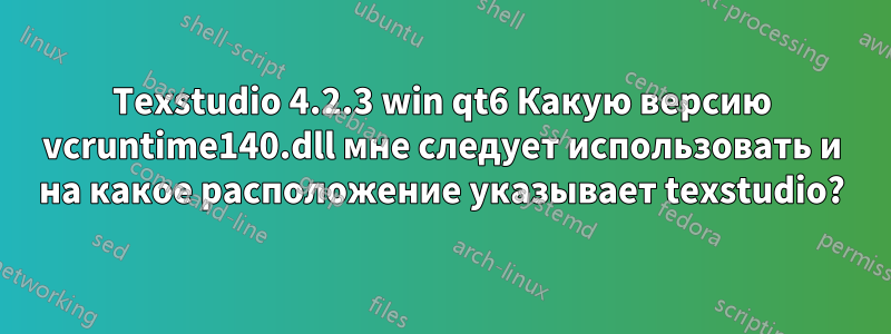 Texstudio 4.2.3 win qt6 Какую версию vcruntime140.dll мне следует использовать и на какое расположение указывает texstudio?