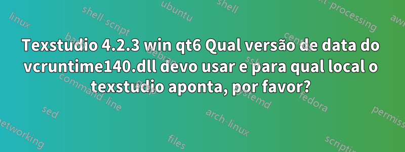 Texstudio 4.2.3 win qt6 Qual versão de data do vcruntime140.dll devo usar e para qual local o texstudio aponta, por favor?