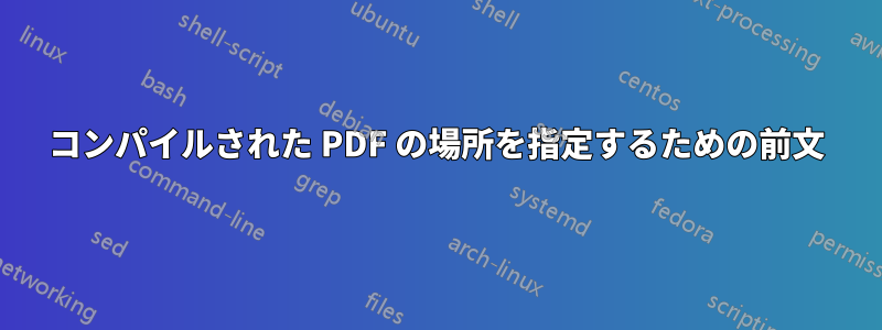 コンパイルされた PDF の場所を指定するための前文