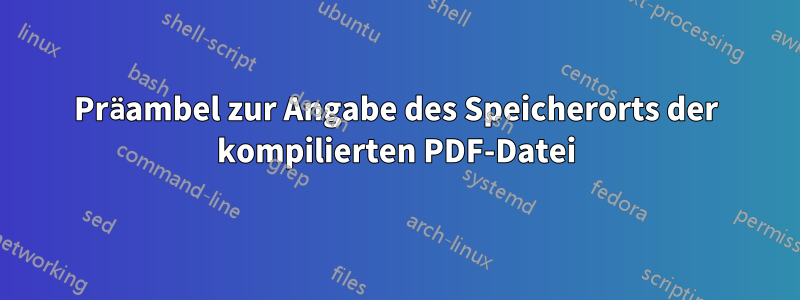 Präambel zur Angabe des Speicherorts der kompilierten PDF-Datei
