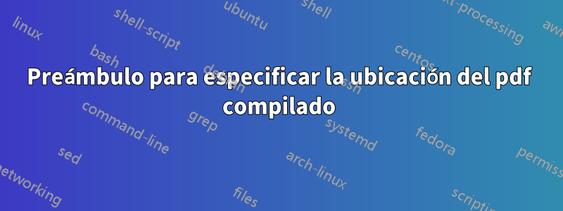 Preámbulo para especificar la ubicación del pdf compilado