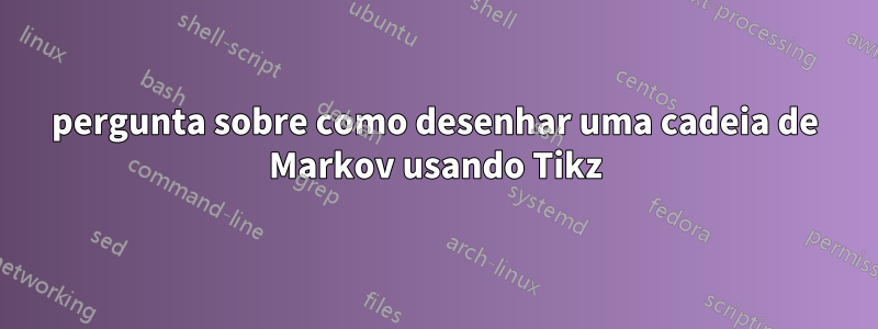 pergunta sobre como desenhar uma cadeia de Markov usando Tikz