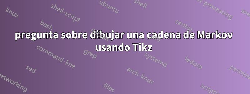 pregunta sobre dibujar una cadena de Markov usando Tikz