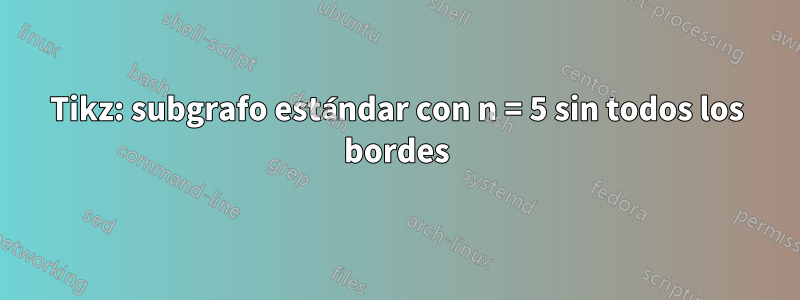Tikz: subgrafo estándar con n = 5 sin todos los bordes