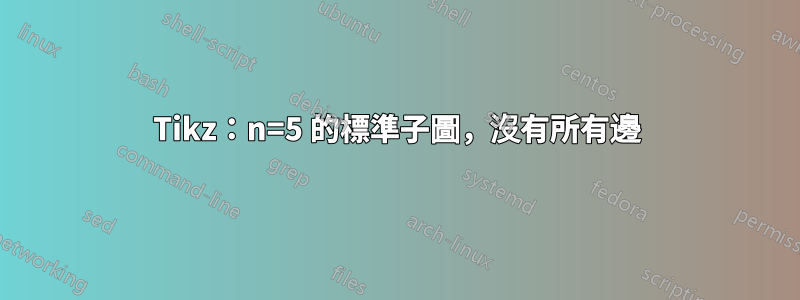 Tikz：n=5 的標準子圖，沒有所有邊
