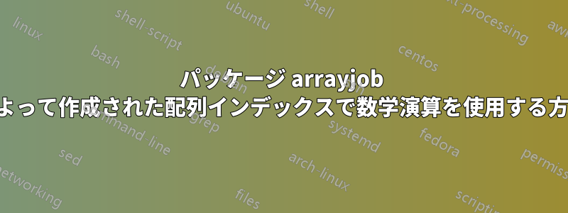 パッケージ arrayjob によって作成された配列インデックスで数学演算を使用する方法