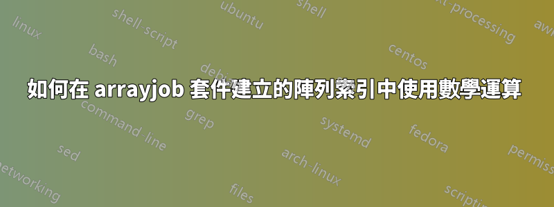 如何在 arrayjob 套件建立的陣列索引中使用數學運算