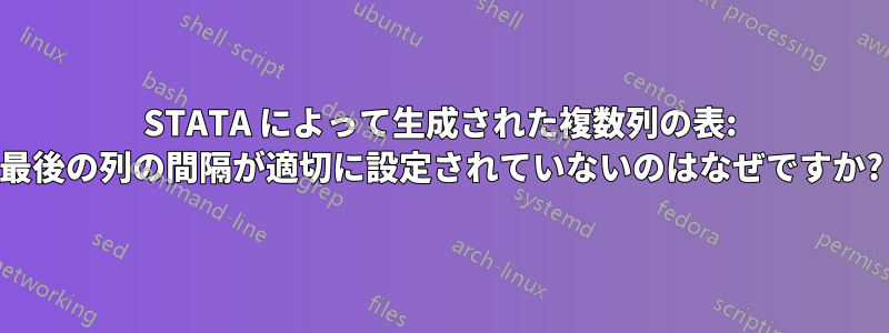 STATA によって生成された複数列の表: 最後の列の間隔が適切に設定されていないのはなぜですか?