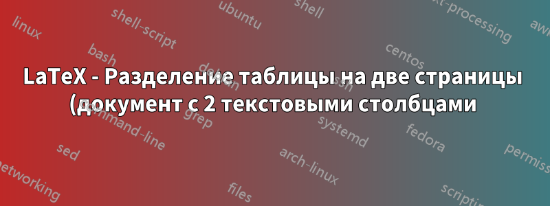LaTeX - Разделение таблицы на две страницы (документ с 2 текстовыми столбцами)