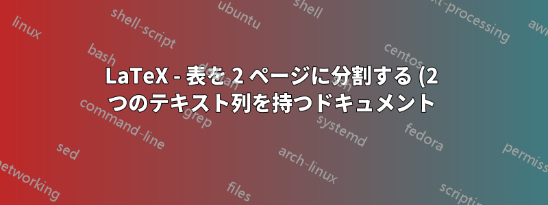 LaTeX - 表を 2 ページに分割する (2 つのテキスト列を持つドキュメント)