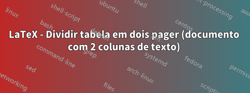 LaTeX - Dividir tabela em dois pager (documento com 2 colunas de texto)