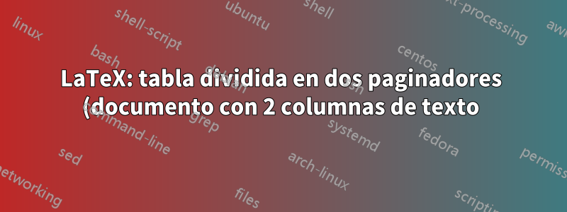 LaTeX: tabla dividida en dos paginadores (documento con 2 columnas de texto)