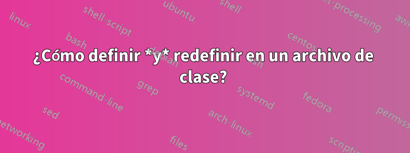 ¿Cómo definir *y* redefinir en un archivo de clase?