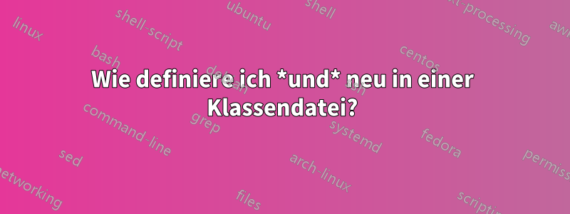 Wie definiere ich *und* neu in einer Klassendatei?
