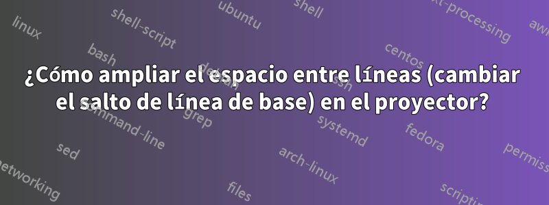 ¿Cómo ampliar el espacio entre líneas (cambiar el salto de línea de base) en el proyector?