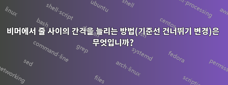 비머에서 줄 사이의 간격을 늘리는 방법(기준선 건너뛰기 변경)은 무엇입니까?