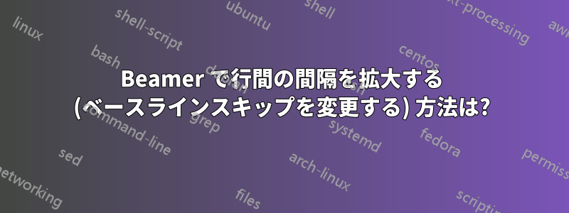 Beamer で行間の間隔を拡大する (ベースラインスキップを変更する) 方法は?