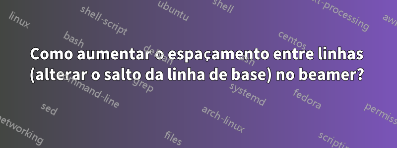 Como aumentar o espaçamento entre linhas (alterar o salto da linha de base) no beamer?