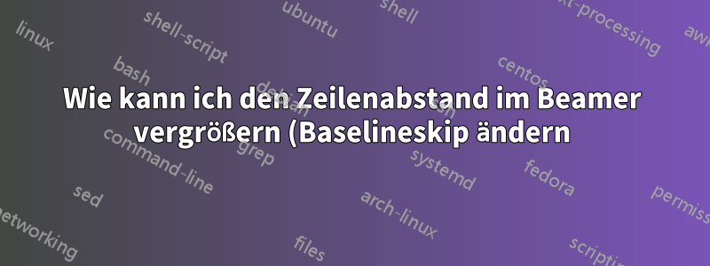 Wie kann ich den Zeilenabstand im Beamer vergrößern (Baselineskip ändern)?