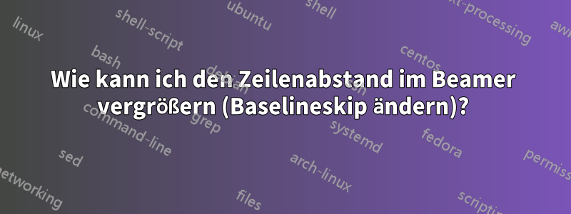 Wie kann ich den Zeilenabstand im Beamer vergrößern (Baselineskip ändern)?