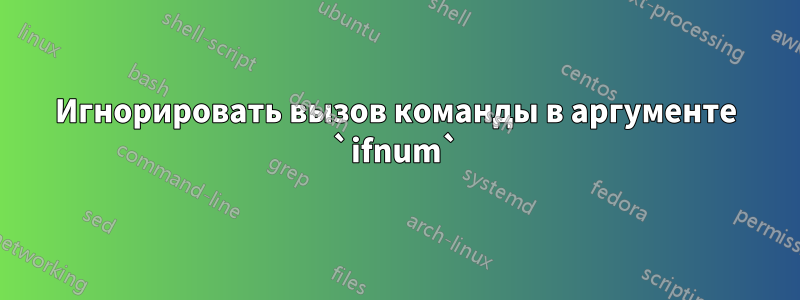 Игнорировать вызов команды в аргументе `ifnum`