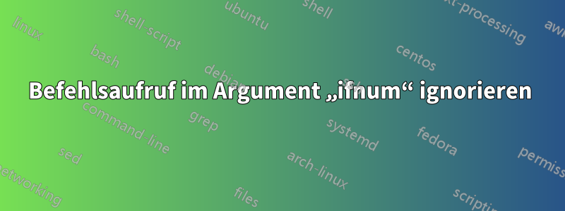 Befehlsaufruf im Argument „ifnum“ ignorieren