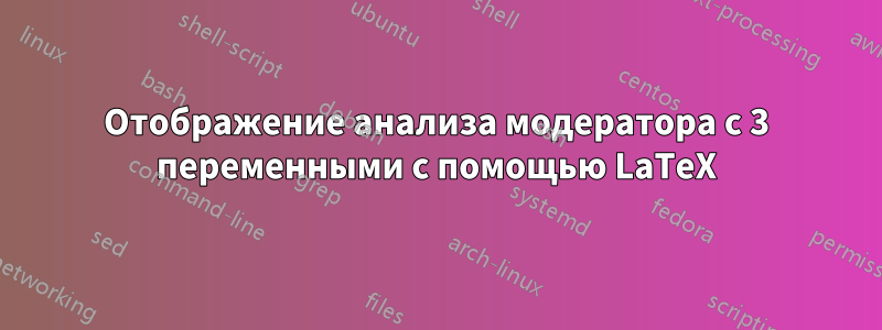 Отображение анализа модератора с 3 переменными с помощью LaTeX