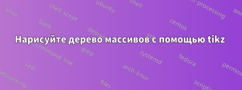 Нарисуйте дерево массивов с помощью tikz