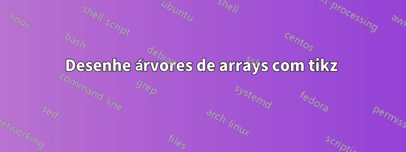 Desenhe árvores de arrays com tikz