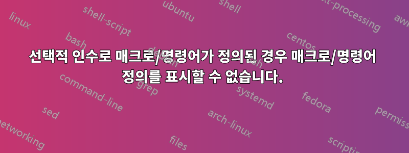 선택적 인수로 매크로/명령어가 정의된 경우 매크로/명령어 정의를 표시할 수 없습니다.